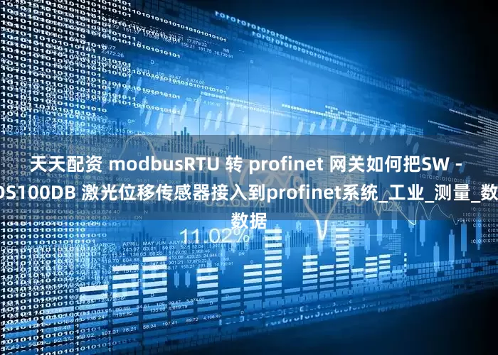 天天配资 modbusRTU 转 profinet 网关如何把SW - LDS100DB 激光位移传感器接入到profinet系统_工业_测量_数据