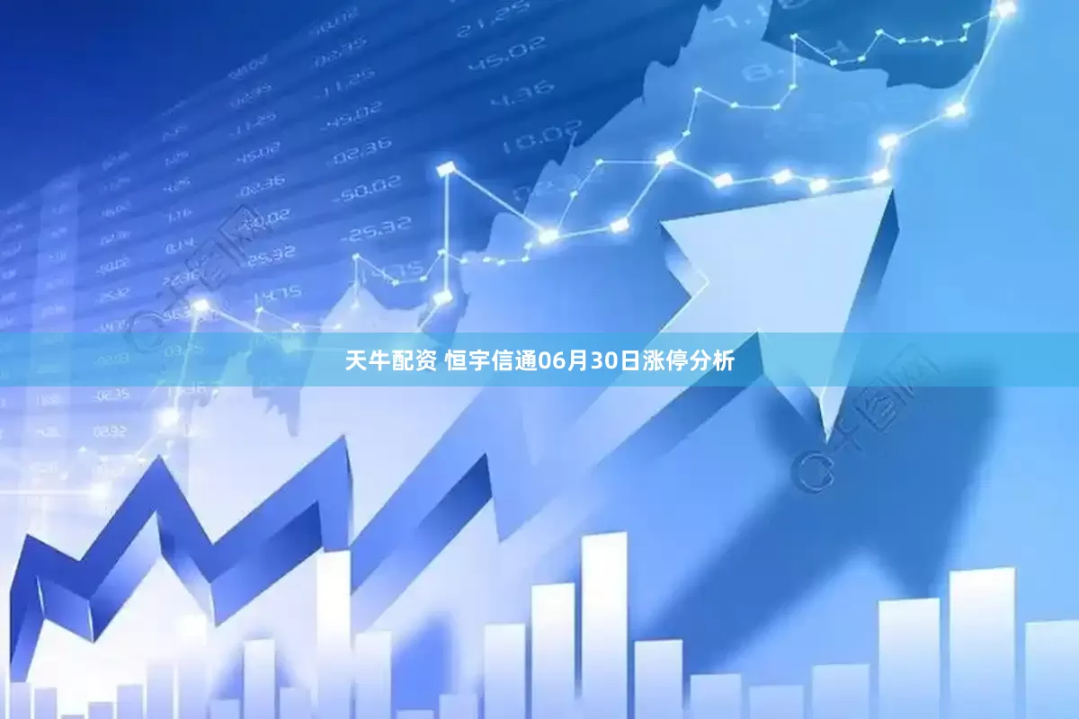 天牛配资 恒宇信通06月30日涨停分析