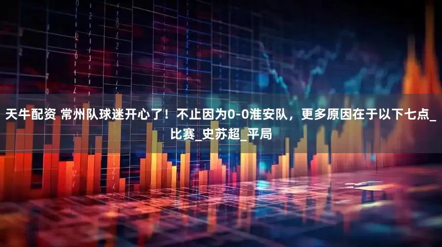 天牛配资 常州队球迷开心了！不止因为0-0淮安队，更多原因在于以下七点_比赛_史苏超_平局