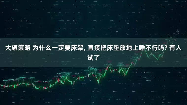 大旗策略 为什么一定要床架, 直接把床垫放地上睡不行吗? 有人试了