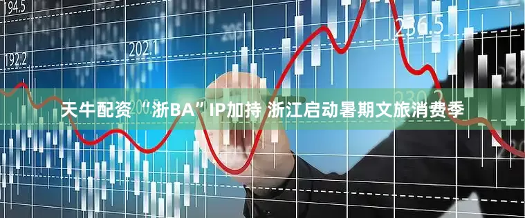 天牛配资 “浙BA”IP加持 浙江启动暑期文旅消费季