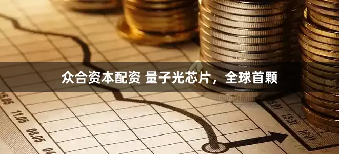 众合资本配资 量子光芯片，全球首颗