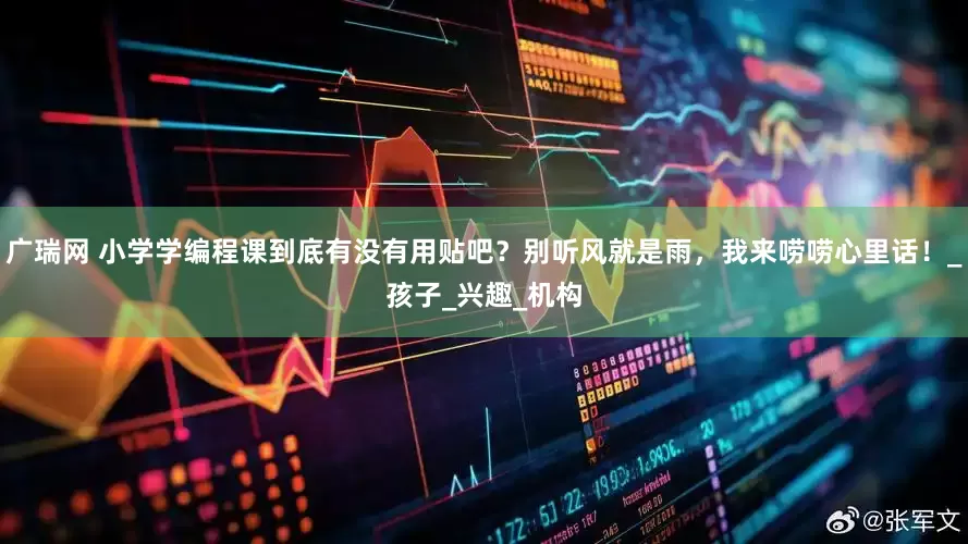 广瑞网 小学学编程课到底有没有用贴吧？别听风就是雨，我来唠唠心里话！_孩子_兴趣_机构