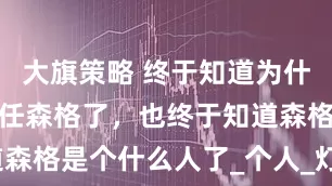 大旗策略 终于知道为什么摩根不信任森格了，也终于知道森格是个什么人了_个人_灯塔_时候