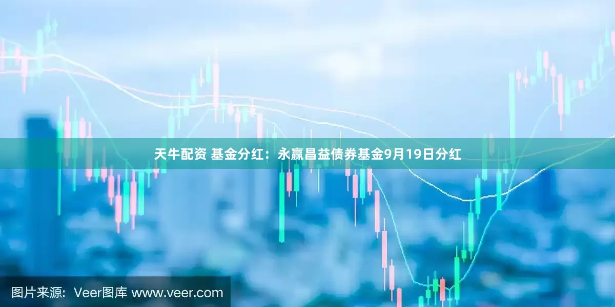 天牛配资 基金分红：永赢昌益债券基金9月19日分红