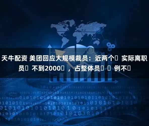 天牛配资 美团回应大规模裁员：近两个⽉实际离职员⼯不到2000⼈，占整体员⼯⽐例不⾼